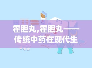 霍胆丸,霍胆丸——传统中药在现代生活中的应用与价值