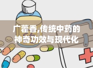 广藿香,传统中药的神奇功效与现代化应用