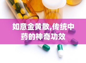 如意金黄散,传统中药的神奇功效