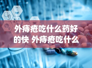 外痔疮吃什么药好的快 外痔疮吃什么药消得快