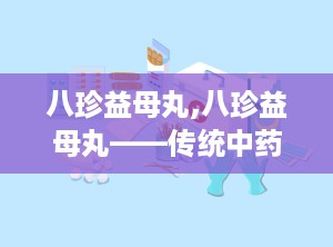 八珍益母丸,八珍益母丸——传统中药方剂的现代应用