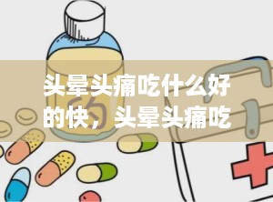 头晕头痛吃什么好的快，头晕头痛吃什么药效果好