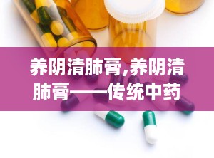 养阴清肺膏,养阴清肺膏——传统中药与现代生活的完美结合