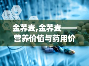 金荞麦,金荞麦——营养价值与药用价值并重的植物