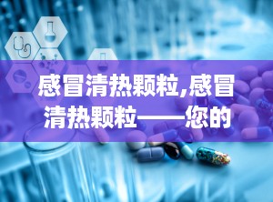 感冒清热颗粒,感冒清热颗粒——您的风寒感冒克星