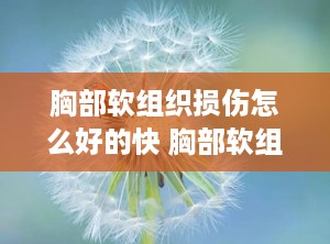 胸部软组织损伤怎么好的快 胸部软组织损伤的症状有哪些