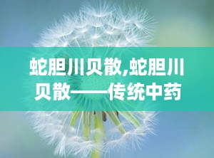 蛇胆川贝散,蛇胆川贝散——传统中药中的止咳化痰良药