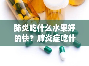 肺炎吃什么水果好的快？肺炎症吃什么水果好