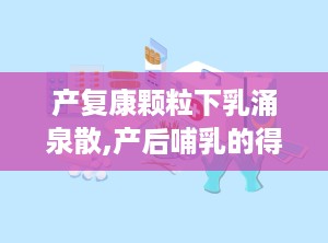 产复康颗粒下乳涌泉散,产后哺乳的得力助手