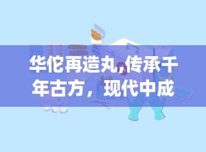 华佗再造丸,传承千年古方，现代中成药瑰宝