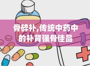 骨碎补,传统中药中的补肾强骨佳品