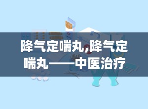 降气定喘丸,降气定喘丸——中医治疗慢性支气管炎、支气管哮喘的良药