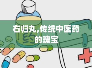 右归丸,传统中医药的瑰宝