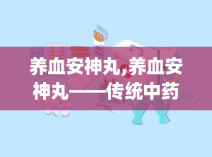 养血安神丸,养血安神丸——传统中药的现代守护者