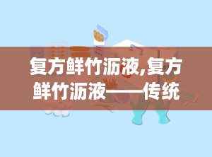 复方鲜竹沥液,复方鲜竹沥液——传统中药与现代生活的完美结合