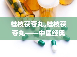 桂枝茯苓丸,桂枝茯苓丸——中医经典方剂在现代的应用与功效