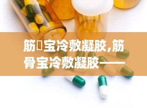 筋榾宝冷敷凝胶,筋骨宝冷敷凝胶——缓解疼痛，舒筋活络的良药