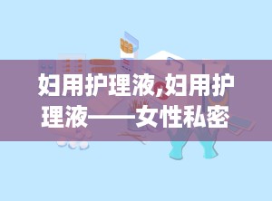 妇用护理液,妇用护理液——女性私密健康的守护者