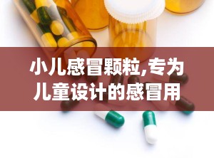 小儿感冒颗粒,专为儿童设计的感冒用药