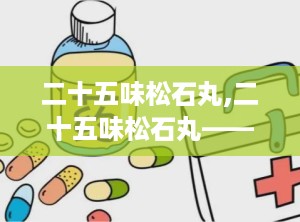 二十五味松石丸,二十五味松石丸——传统藏药中的现代瑰宝