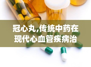 冠心丸,传统中药在现代心血管疾病治疗中的应用