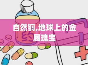 自然铜,地球上的金属瑰宝