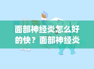 面部神经炎怎么好的快？面部神经炎咋治疗啊