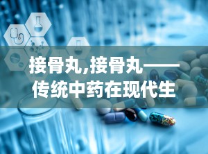 接骨丸,接骨丸——传统中药在现代生活中的应用与价值