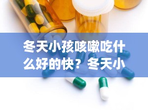 冬天小孩咳嗽吃什么好的快？冬天小孩咳嗽吃什么好的快一点