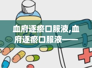 血府逐瘀口服液,血府逐瘀口服液——传统中药的现代应用