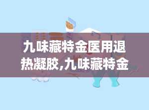 九味藏特金医用退热凝胶,九味藏特金医用退热凝胶——您的家庭健康守护者