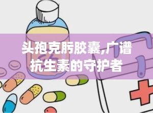 头孢克肟胶囊,广谱抗生素的守护者