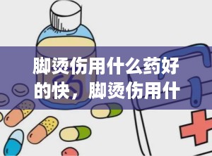 脚烫伤用什么药好的快，脚烫伤用什么药长的快