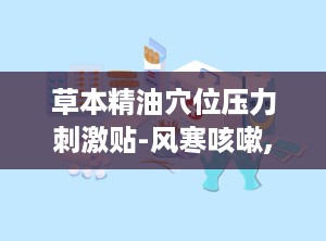 草本精油穴位压力刺激贴-风寒咳嗽,草本精油穴位压力刺激贴——缓解风寒咳嗽的天然选择