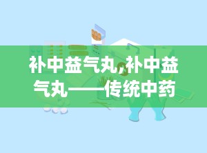 补中益气丸,补中益气丸——传统中药的神奇功效与适用人群