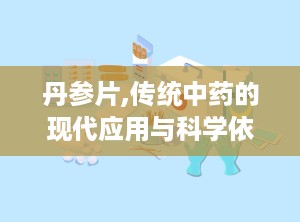 丹参片,传统中药的现代应用与科学依据