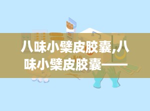 八味小檗皮胶囊,八味小檗皮胶囊——传统藏药在现代生活中的应用