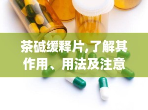 茶碱缓释片,了解其作用、用法及注意事项