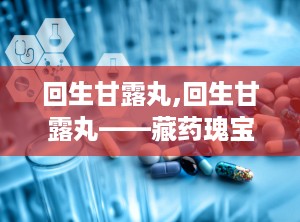 回生甘露丸,回生甘露丸——藏药瑰宝，守护您的呼吸健康