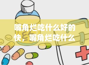 嘴角烂吃什么好的快，嘴角烂吃什么