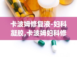 卡波姆修复液-妇科凝胶,卡波姆妇科修复凝胶——女性私密健康的守护者