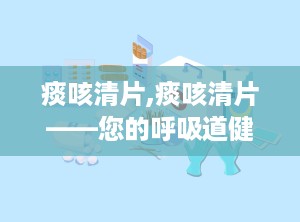 痰咳清片,痰咳清片——您的呼吸道健康守护者