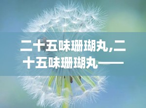 二十五味珊瑚丸,二十五味珊瑚丸——藏药瑰宝，神经系统疾病的克星