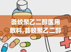 荟皎聚乙二醇医用敷料,荟皎聚乙二醇医用敷料——创新科技，呵护您的健康