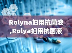 Rolyna妇用抗菌液,Rolya妇用抗菌液——女性私处健康的守护者