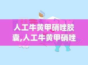 人工牛黄甲硝唑胶囊,人工牛黄甲硝唑胶囊——牙科疾病治疗的得力助手