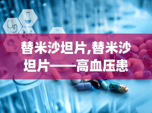 替米沙坦片,替米沙坦片——高血压患者的理想选择