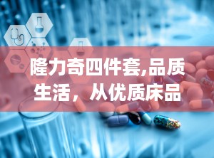 隆力奇四件套,品质生活，从优质床品开始