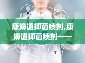 康濞通抑菌喷剂,康濞通抑菌喷剂——守护您的健康防线