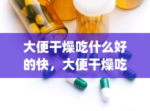 大便干燥吃什么好的快，大便干燥吃什么水果好